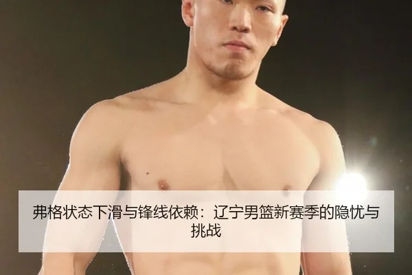 弗格状态下滑与锋线依赖：辽宁男篮新赛季的隐忧与挑战