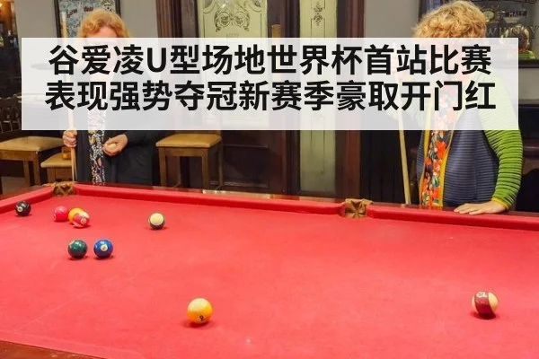 谷爱凌U型场地世界杯首站比赛表现强势夺冠新赛季豪取开门红